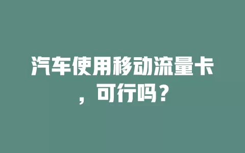 汽车使用移动流量卡，可行吗？