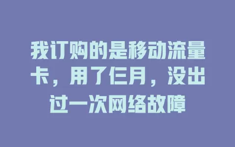 我订购的是移动流量卡，用了仨月，没出过一次网络故障