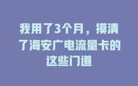 我用了3个月，摸清了海安广电流量卡的这些门道