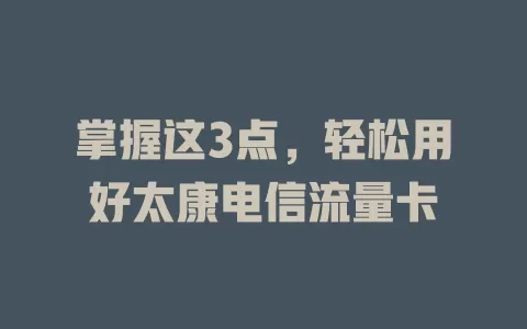 掌握这3点，轻松用好太康电信流量卡