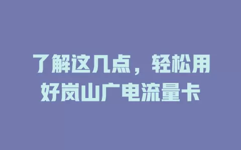 了解这几点，轻松用好岚山广电流量卡