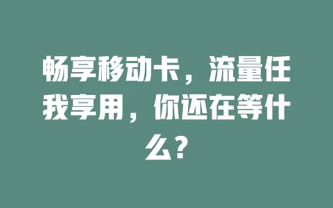 畅享移动卡，流量任我享用，你还在等什么？