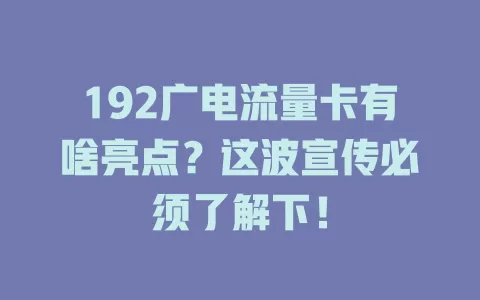 192广电流量卡有啥亮点？这波宣传必须了解下！