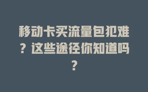 移动卡买流量包犯难？这些途径你知道吗？