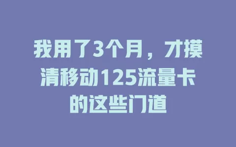 我用了3个月，才摸清移动125流量卡的这些门道