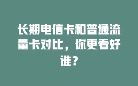 长期电信卡和普通流量卡对比，你更看好谁？