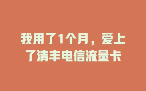 我用了1个月，爱上了清丰电信流量卡