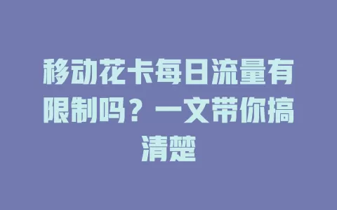移动花卡每日流量有限制吗？一文带你搞清楚