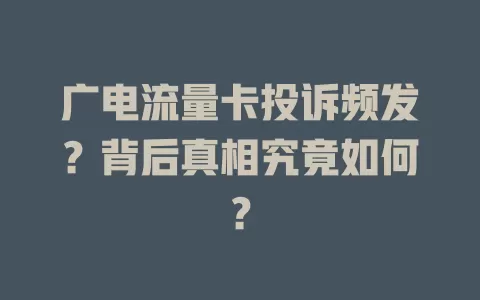 广电流量卡投诉频发？背后真相究竟如何？