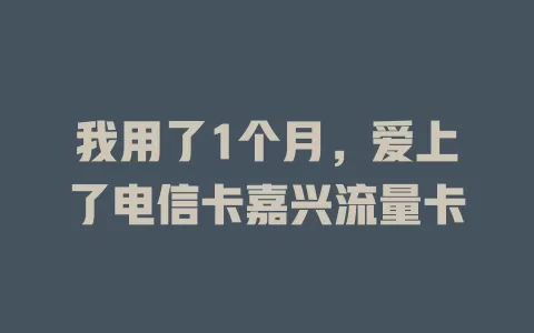 我用了1个月，爱上了电信卡嘉兴流量卡