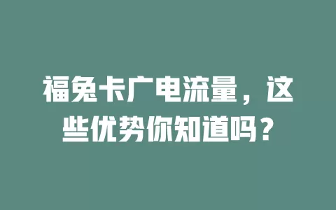 福兔卡广电流量，这些优势你知道吗？