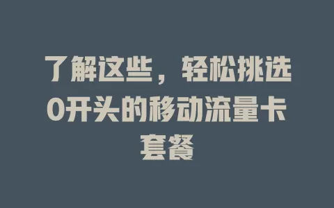 了解这些，轻松挑选0开头的移动流量卡套餐