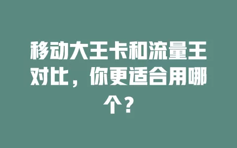 移动大王卡和流量王对比，你更适合用哪个？