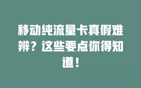 移动纯流量卡真假难辨？这些要点你得知道！