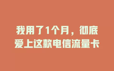 我用了1个月，彻底爱上这款电信流量卡