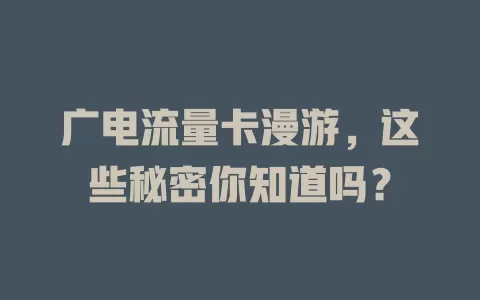 广电流量卡漫游，这些秘密你知道吗？