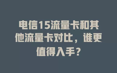 电信15流量卡和其他流量卡对比，谁更值得入手？