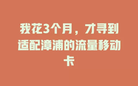 我花3个月，才寻到适配漳浦的流量移动卡