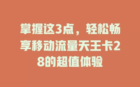 掌握这3点，轻松畅享移动流量天王卡28的超值体验