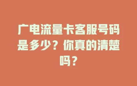 广电流量卡客服号码是多少？你真的清楚吗？
