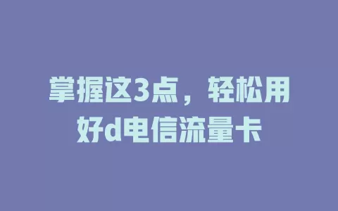 掌握这3点，轻松用好d电信流量卡