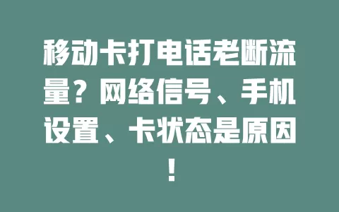 移动卡打电话老断流量？网络信号、手机设置、卡状态是原因！