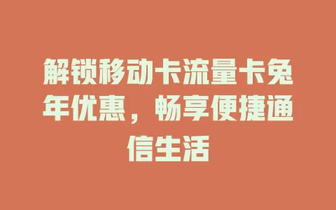 解锁移动卡流量卡兔年优惠，畅享便捷通信生活