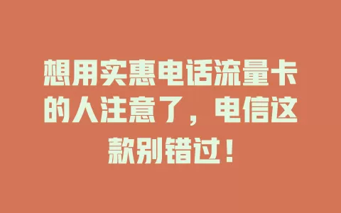 想用实惠电话流量卡的人注意了，电信这款别错过！