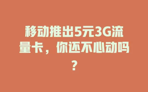 移动推出5元3G流量卡，你还不心动吗？