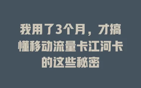 我用了3个月，才搞懂移动流量卡江河卡的这些秘密