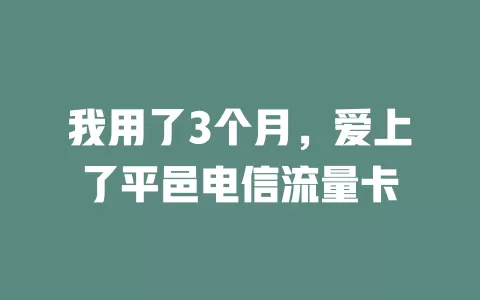 我用了3个月，爱上了平邑电信流量卡