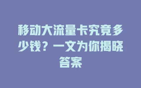 移动大流量卡究竟多少钱？一文为你揭晓答案
