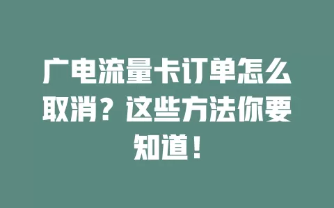 广电流量卡订单怎么取消？这些方法你要知道！