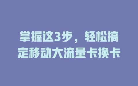 掌握这3步，轻松搞定移动大流量卡换卡