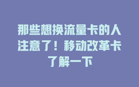 那些想换流量卡的人注意了！移动改革卡了解一下