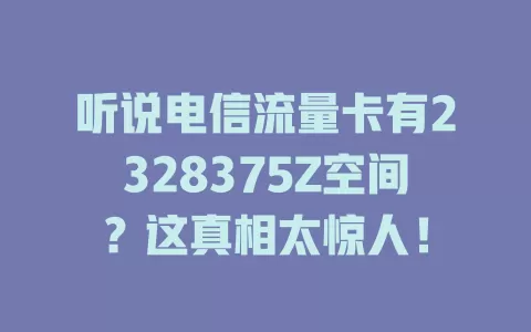 听说电信流量卡有2328375Z空间？这真相太惊人！