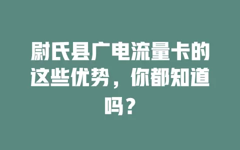 尉氏县广电流量卡的这些优势，你都知道吗？