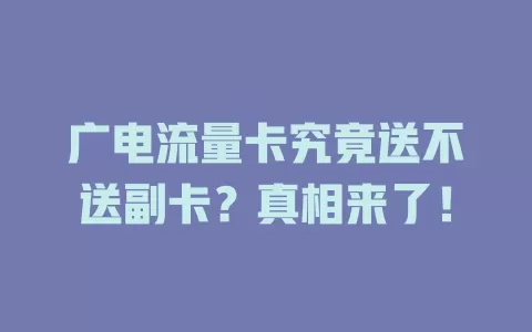 广电流量卡究竟送不送副卡？真相来了！
