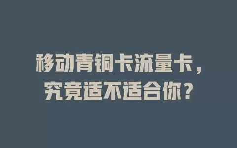 移动青铜卡流量卡，究竟适不适合你？