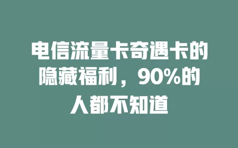 电信流量卡奇遇卡的隐藏福利，90%的人都不知道