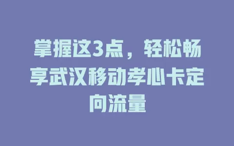 掌握这3点，轻松畅享武汉移动孝心卡定向流量