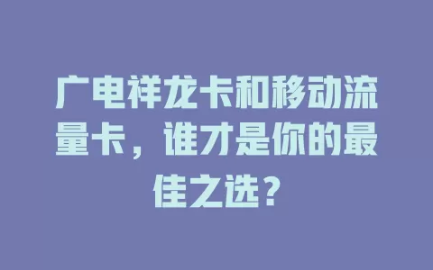 广电祥龙卡和移动流量卡，谁才是你的最佳之选？