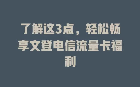 了解这3点，轻松畅享文登电信流量卡福利