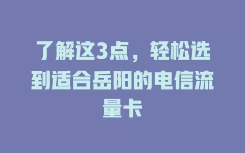 了解这3点，轻松选到适合岳阳的电信流量卡