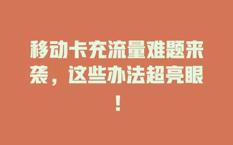 移动卡充流量难题来袭，这些办法超亮眼！