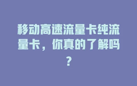 移动高速流量卡纯流量卡，你真的了解吗？