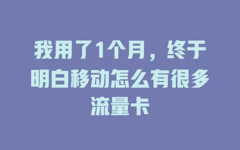 我用了1个月，终于明白移动怎么有很多流量卡
