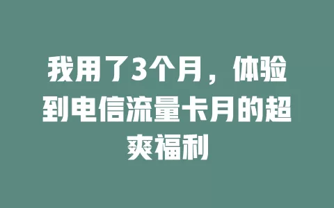 我用了3个月，体验到电信流量卡月的超爽福利