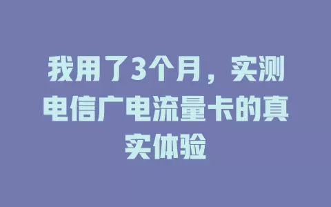 我用了3个月，实测电信广电流量卡的真实体验