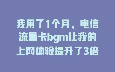 我用了1个月，电信流量卡bgm让我的上网体验提升了3倍